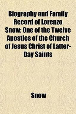 Biography and Family Record of Lorenzo Snow; One of the Twelve Apostles of the Church of Jesus Christ of Latter-Day Saints