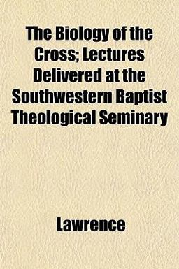 The Biology of the Cross; Lectures Delivered at the Southwestern Baptist Theological Seminary