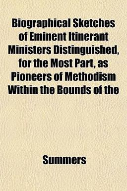 Biographical Sketches of Eminent Itinerant Ministers Distinguished, for the Most Part, As Pioneers of Methodism Within the Bounds Of