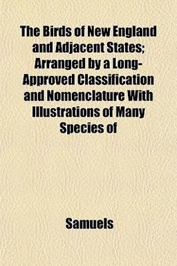 The Birds of New England and Adjacent States; Arranged by a Long-Approved Classification and Nomenclature with Illustrations of Many Species Of