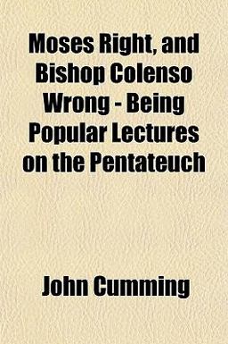 Moses Right, and Bishop Colenso Wrong - Being Popular Lectures on the Pentateuch