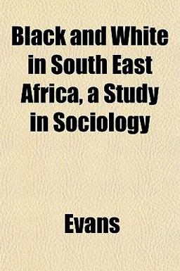 Black and White in South East Africa, a Study in Sociology