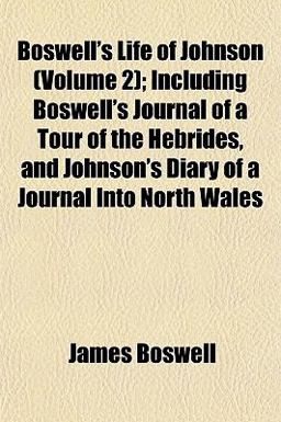Boswell's Life of Johnson; Including Boswell's Journal of a Tour of the Hebrides, and Johnson's Diary of a Journal into North Wales