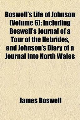 Boswell's Life of Johnson; Including Boswell's Journal of a Tour of the Hebrides, and Johnson's Diary of a Journal into North Wales