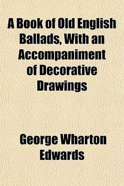 A Book of Old English Ballads, with an Accompaniment of Decorative Drawings A Book of Old English Ballads, with an Accompaniment of Decorative Drawings