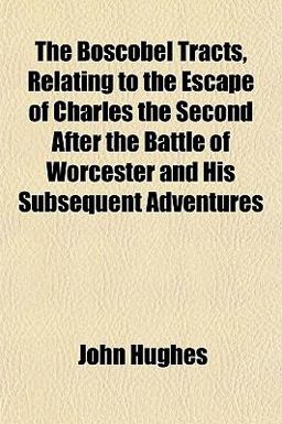The Boscobel Tracts, Relating to the Escape of Charles the Second after the Battle of Worcester and His Subsequent Adventures