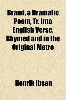 Brand, a Dramatic Poem, Tr into English Verse, Rhymed and in the Original Metre