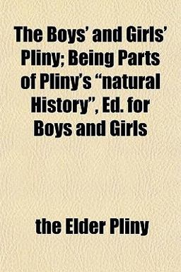 The Boys' and Girls' Pliny; Being Parts of Pliny's Natural History , Ed for Boys and Girls
