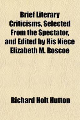 Brief Literary Criticisms, Selected from the Spectator, and Edited by His Niece Elizabeth M Roscoe