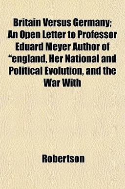 Britain Versus Germany; an Open Letter to Professor Eduard Meyer Author of England, Her National and Political Evolution, and the War With