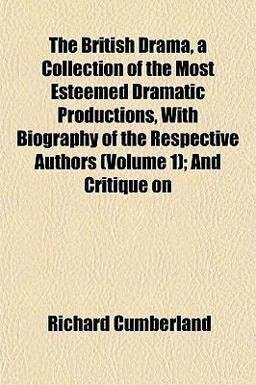 The British Drama, a Collection of the Most Esteemed Dramatic Productions, with Biography of the Respective Authors; and Critique On