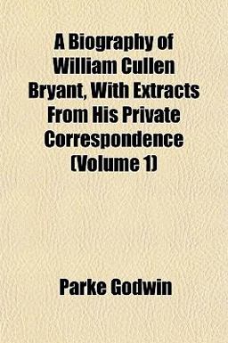 A Biography of William Cullen Bryant, with Extracts from His Private Correspondence