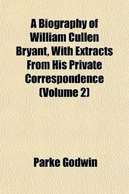 A Biography of William Cullen Bryant, with Extracts from His Private Correspondence