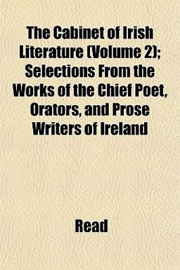 The Cabinet of Irish Literature; Selections from the Works of the Chief Poet, Orators, and Prose Writers of Ireland