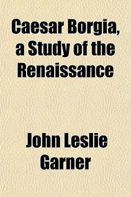 Caesar Borgia, a Study of the Renaissance