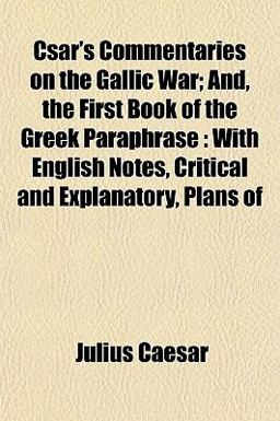 Csar's Commentaries on the Gallic War; and, the First Book of the Greek Paraphrase
