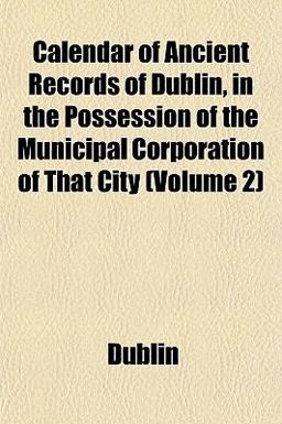Calendar of Ancient Records of Dublin, in the Possession of the Municipal Corporation of That City
