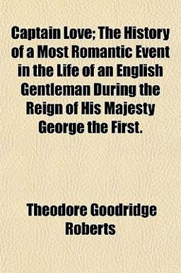 Captain Love; the History of a Most Romantic Event in the Life of an English Gentleman During the Reign of His Majesty George The