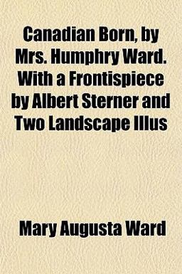 Canadian Born, by Mrs Humphry Ward with a Frontispiece by Albert Sterner and Two Landscape Illus