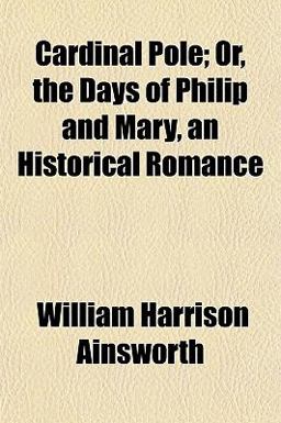 Cardinal Pole; or, the Days of Philip and Mary, an Historical Romance