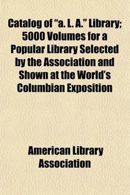 Catalog of A L a Library; 5000 Volumes for a Popular Library Selected by the Association and Shown at the World's Columbian Exposition