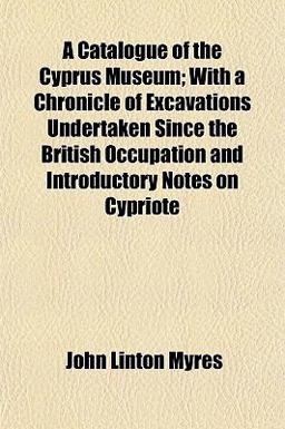A Catalogue of the Cyprus Museum; with a Chronicle of Excavations Undertaken since the British Occupation and Introductory Notes on Cypriote