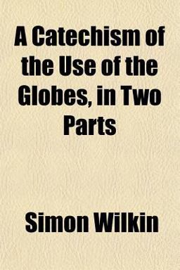 A Catechism of the Use of the Globes, in Two Parts