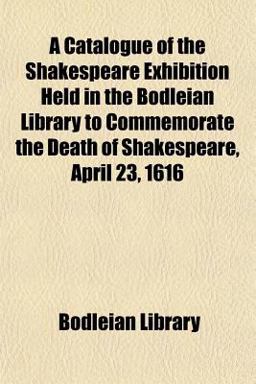 A Catalogue of the Shakespeare Exhibition Held in the Bodleian Library to Commemorate the Death of Shakespeare, April 23 1616