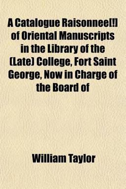 A Catalogue Raisonnée[!] of Oriental Manuscripts in the Library of the College, Fort Saint George, Now in Charge of the Board Of