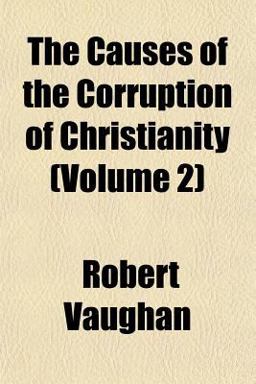 The Causes of the Corruption of Christianity The Causes of the Corruption of Christianity
