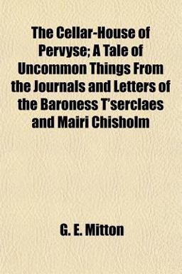 The Cellar-House of Pervyse; a Tale of Uncommon Things from the Journals and Letters of the Baroness T'serclaes and Mairi Chisholm