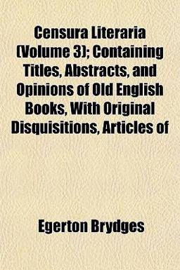 Censura Literaria; Containing Titles, Abstracts, and Opinions of Old English Books, with Original Disquisitions, Articles Of