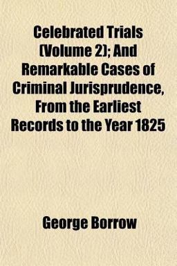 Celebrated Trials; and Remarkable Cases of Criminal Jurisprudence, from the Earliest Records to the Year 1825 Celebrated Trials; and Remarkable Cases of Criminal Jurisprudence, from the Earliest Records to the Year 1825