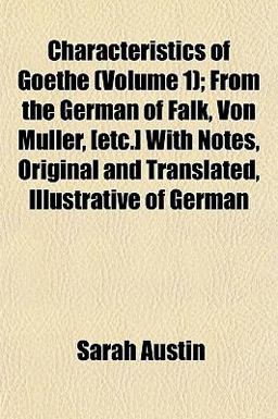 Characteristics of Goethe; from the German of Falk, Von Müller, [etc ] with Notes, Original and Translated, Illustrative of German