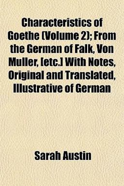 Characteristics of Goethe; from the German of Falk, Von Müller, [etc ] with Notes, Original and Translated, Illustrative of German