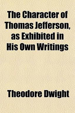 The Character of Thomas Jefferson, As Exhibited in His Own Writings