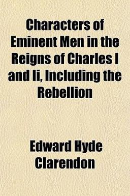 Characters of Eminent Men in the Reigns of Charles I and II , Including the Rebellion