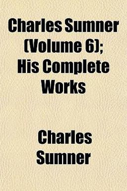 Charles Sumner; His Complete Works Charles Sumner; His Complete Works