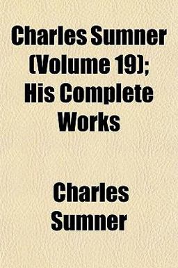 Charles Sumner; His Complete Works Charles Sumner; His Complete Works