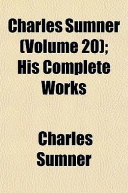 Charles Sumner; His Complete Works Charles Sumner; His Complete Works