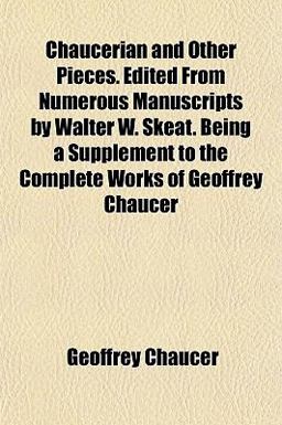 Chaucerian and Other Pieces Edited from Numerous Manuscripts by Walter W Skeat Being a Supplement to the Complete Works of Geoffrey Chaucer