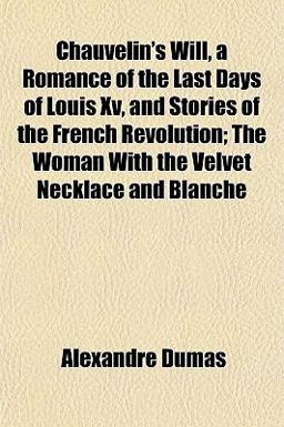 Chauvelin's Will, a Romance of the Last Days of Louis Xv, and Stories of the French Revolution; the Woman with the Velvet Necklace and Blanche