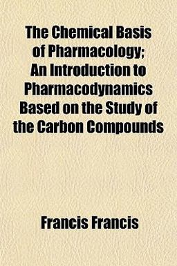 The Chemical Basis of Pharmacology; an Introduction to Pharmacodynamics Based on the Study of the Carbon Compounds