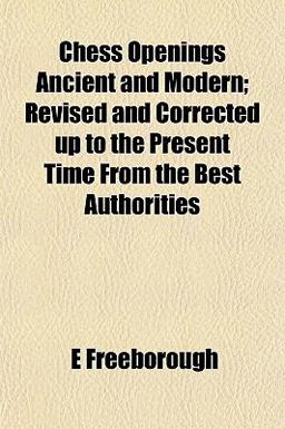 Chess Openings Ancient and Modern; Revised and Corrected up to the Present Time from the Best Authorities