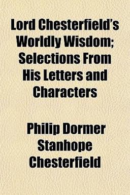 Lord Chesterfield's Worldly Wisdom; Selections from His Letters and Characters