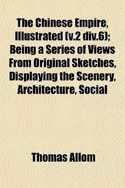 The Chinese Empire, Illustrated; Being a Series of Views from Original Sketches, Displaying the Scenery, Architecture, Social