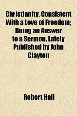 Christianity, Consistent with a Love of Freedom; Being an Answer to a Sermon, Lately Published by John Clayton