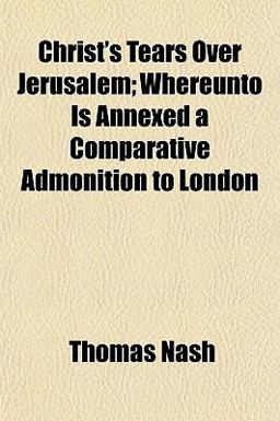 Christ's Tears over Jerusalem; Whereunto Is Annexed a Comparative Admonition to London