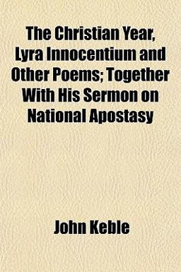 The Christian Year, Lyra Innocentium and Other Poems; Together with His Sermon on National Apostasy