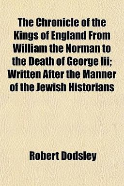 The Chronicle of the Kings of England from William the Norman to the Death of George III; Written after the Manner of the Jewish Historians
